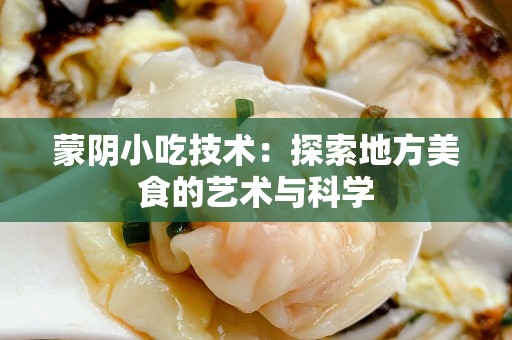 蒙阴小吃技术：探索地方美食的艺术与科学