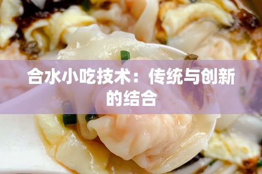 合水小吃技术：传统与创新的结合