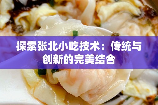 探索张北小吃技术：传统与创新的完美结合