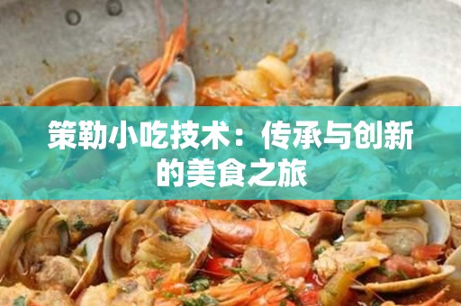 策勒小吃技术：传承与创新的美食之旅