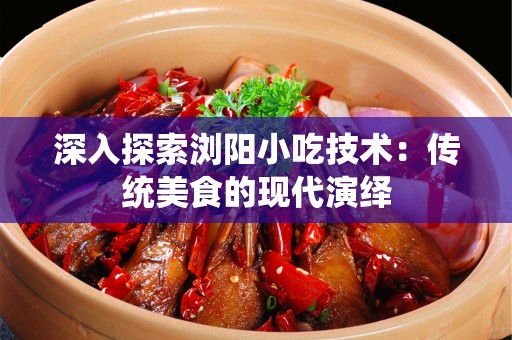 深入探索浏阳小吃技术：传统美食的现代演绎