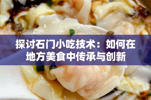 探讨石门小吃技术：如何在地方美食中传承与创新