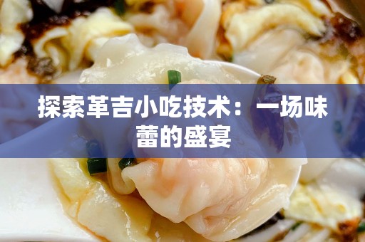 探索革吉小吃技术：一场味蕾的盛宴