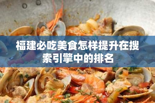 福建必吃美食怎样提升在搜索引擎中的排名