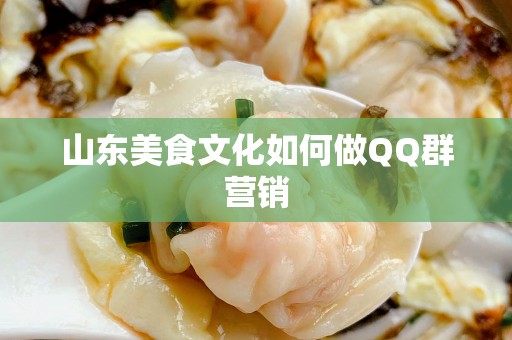 山东美食文化如何做QQ群营销