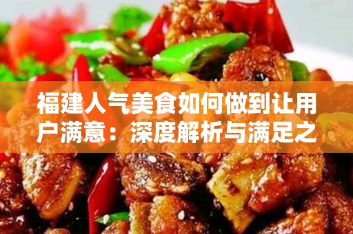 福建人气美食如何做到让用户满意：深度解析与满足之道