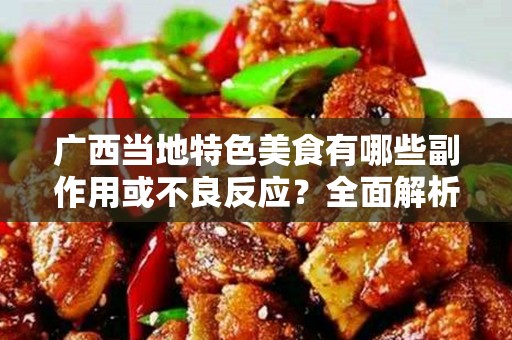 广西当地特色美食有哪些副作用或不良反应？全面解析