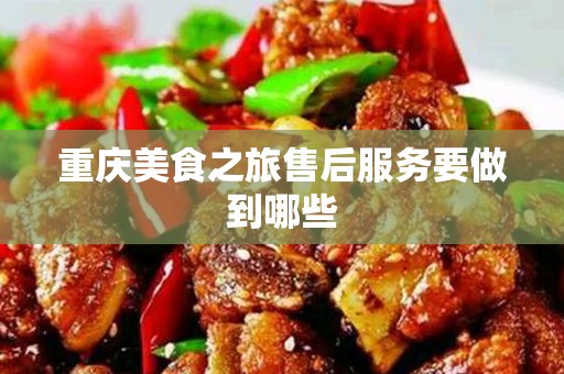 重庆美食之旅售后服务要做到哪些