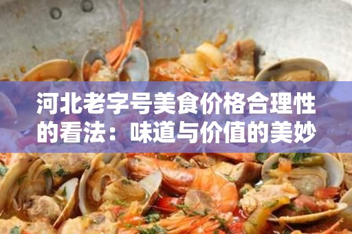 河北老字号美食价格合理性的看法：味道与价值的美妙平衡