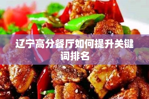 辽宁高分餐厅如何提升关键词排名