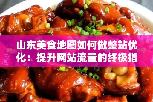 山东美食地图如何做整站优化：提升网站流量的终极指南