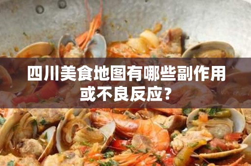四川美食地图有哪些副作用或不良反应？