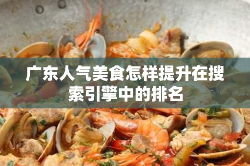 广东人气美食怎样提升在搜索引擎中的排名