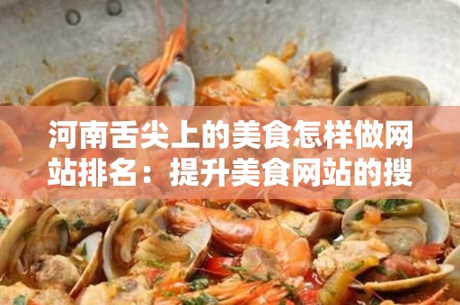 河南舌尖上的美食怎样做网站排名：提升美食网站的搜索引擎优化策略