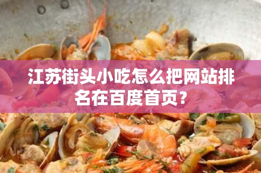 江苏街头小吃怎么把网站排名在百度首页？