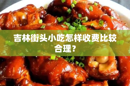 吉林街头小吃怎样收费比较合理？