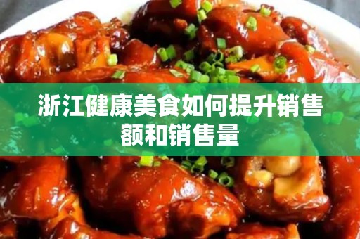 浙江健康美食如何提升销售额和销售量