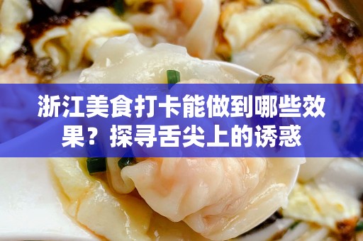 浙江美食打卡能做到哪些效果？探寻舌尖上的诱惑