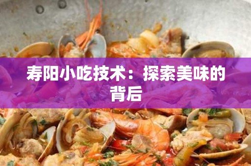 寿阳小吃技术：探索美味的背后
