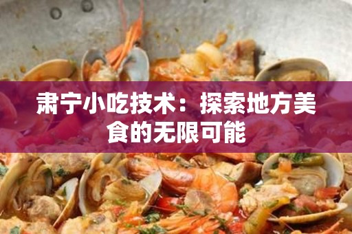 肃宁小吃技术：探索地方美食的无限可能