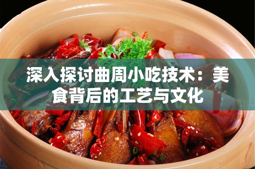 深入探讨曲周小吃技术：美食背后的工艺与文化