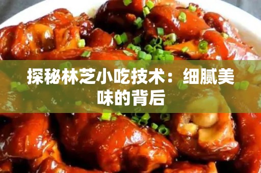 探秘林芝小吃技术：细腻美味的背后