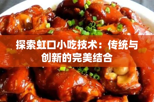 探索虹口小吃技术：传统与创新的完美结合