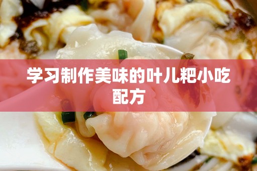 学习制作美味的叶儿粑小吃配方