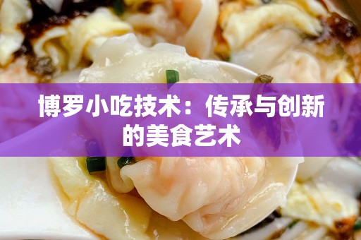 博罗小吃技术：传承与创新的美食艺术