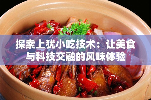 探索上犹小吃技术：让美食与科技交融的风味体验