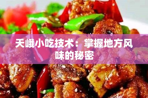 天峨小吃技术：掌握地方风味的秘密