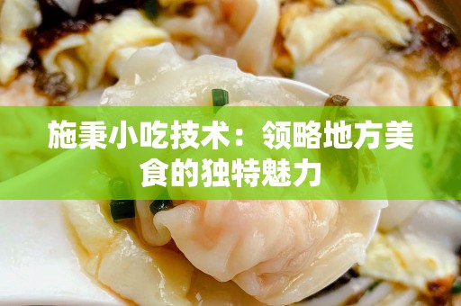 施秉小吃技术：领略地方美食的独特魅力