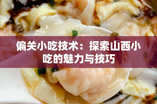 偏关小吃技术：探索山西小吃的魅力与技巧