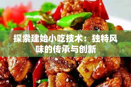 探索建始小吃技术：独特风味的传承与创新