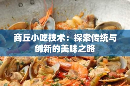 商丘小吃技术：探索传统与创新的美味之路