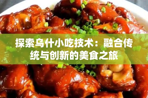 探索乌什小吃技术：融合传统与创新的美食之旅