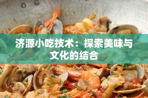 济源小吃技术：探索美味与文化的结合