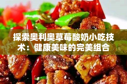 探索奥利奥草莓酸奶小吃技术：健康美味的完美组合