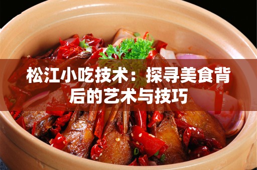 松江小吃技术：探寻美食背后的艺术与技巧