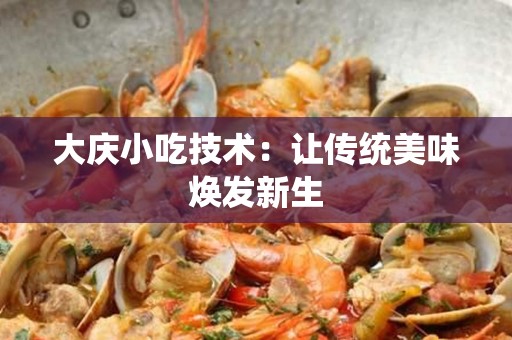 大庆小吃技术：让传统美味焕发新生