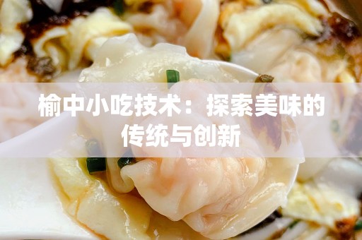 榆中小吃技术：探索美味的传统与创新
