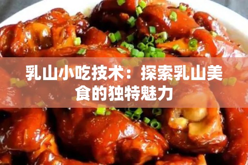 乳山小吃技术：探索乳山美食的独特魅力