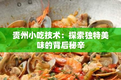 贵州小吃技术：探索独特美味的背后秘辛