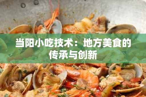 当阳小吃技术：地方美食的传承与创新
