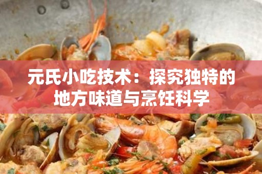 元氏小吃技术：探究独特的地方味道与烹饪科学