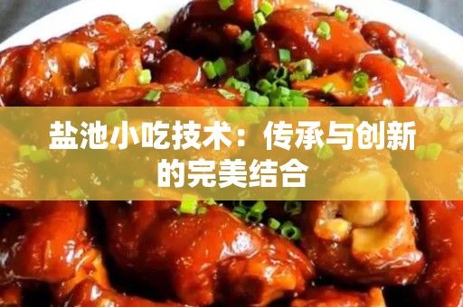 盐池小吃技术：传承与创新的完美结合