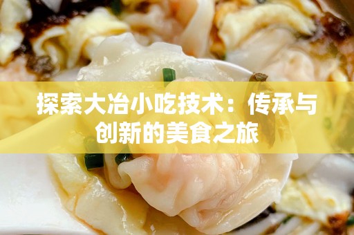 探索大冶小吃技术：传承与创新的美食之旅