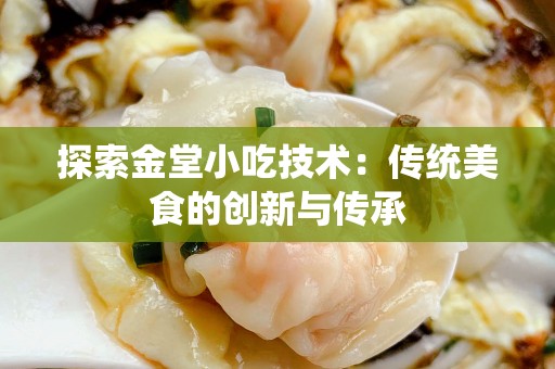 探索金堂小吃技术：传统美食的创新与传承