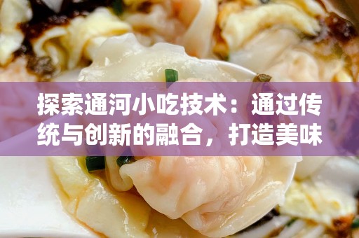 探索通河小吃技术：通过传统与创新的融合，打造美味的地方小吃