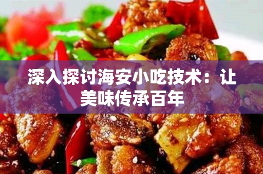 深入探讨海安小吃技术：让美味传承百年